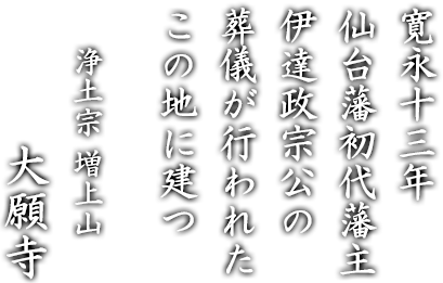 寛永十三年仙台藩初代藩主伊達政宗公の葬儀が行われたこの地に建つ　浄土宗 増上山 大願寺